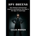 Spy Queens: How Women Outsmarted Empires and Redrew the Map in the Age of Espionage