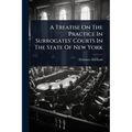 A Treatise On The Practice In Surrogates' Courts In The State Of New York