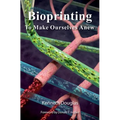 Bioprinting: To Make Ourselves Anew - Hardcover