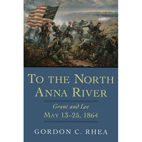 To the North Anna River: Grant and Lee, May 13--25, 1864