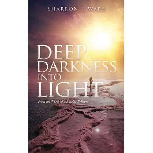 Deep Darkness into Light: From the Words of a Bipolar Believer - Paperback