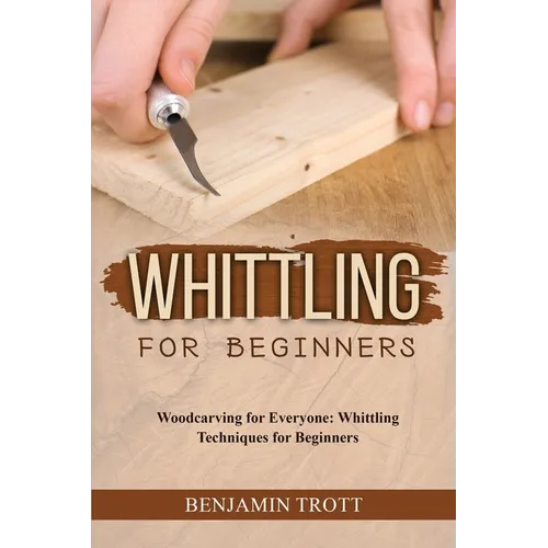 Whittling for Beginners: Woodcarving for Everyone: Whittling Techniques for Beginners - Paperback