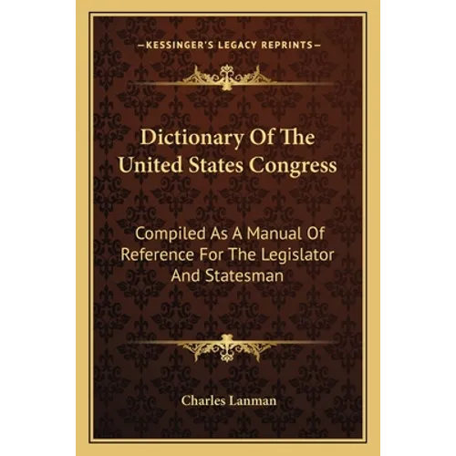 Dictionary Of The United States Congress: Compiled As A Manual Of Reference For The Legislator And Statesman