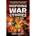 Inspiring War Stories for Kids: True Tales of Bravery, Sacrifice, and Leadership from Ancient Greece to World War II