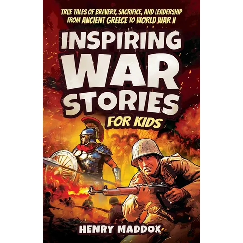Inspiring War Stories for Kids: True Tales of Bravery, Sacrifice, and Leadership from Ancient Greece to World War II