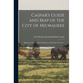 Caspar's Guide and map of the City of Milwaukee: Directory of Streets, House Numbers and Electric car Lines ..