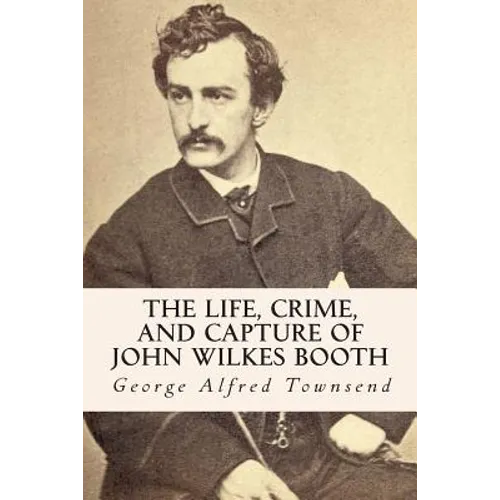 The Life, Crime, and Capture of John Wilkes Booth