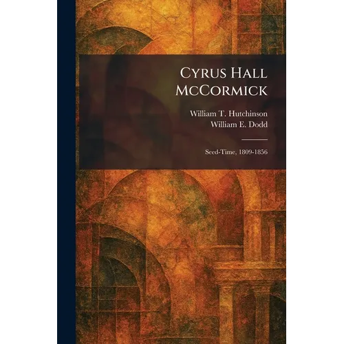 Cyrus Hall McCormick: Seed-Time, 1809-1856