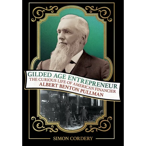 Gilded Age Entrepreneur: The Curious Life of American Financier Albert Benton Pullman