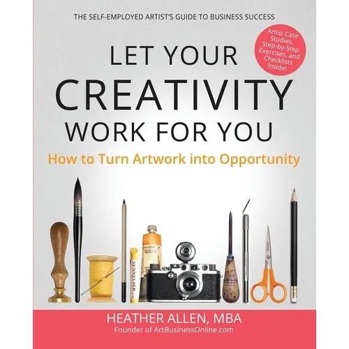 Let Your Creativity Work for You: How to Turn Artwork into Opportunity - Paperback