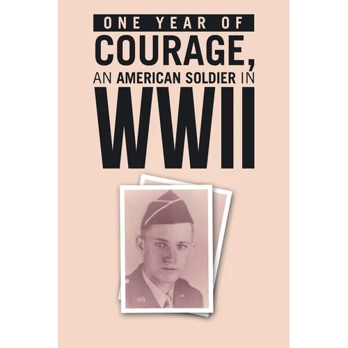 ONE YEAR of COURAGE, AN AMERICAN SOLDIER in WWII