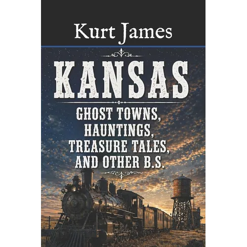 KANSAS GHOST TOWNS, HAUNTINGS, TREASURE TALES, and OTHER BS