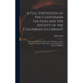 A Full Exposition of the Clintonian Faction and the Society of the Columbian Illuminati: With an Account of the Writer of the Narrative, and the Chara - Hardcover