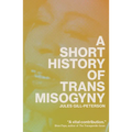 A Short History of Trans Misogyny - Hardcover