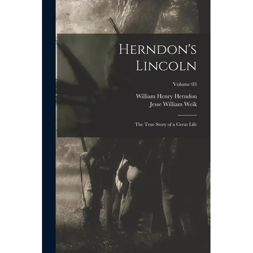 Herndon's Lincoln; the True Story of a Great Life; Volume 03