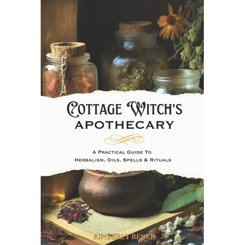 Cottage Witch's Apothecary: A Practical Guide to Herbalism, Oils, Spells & Rituals - Paperback