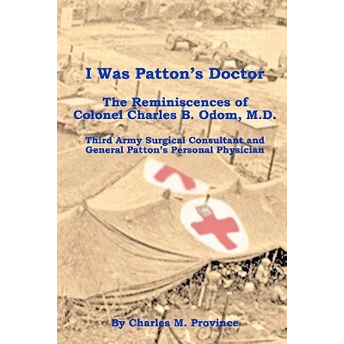 I Was Patton's Doctor: Reminiscences of Charles B. Odom, M.D.; General Patton's Personal Physician & Surgical Consultant to Third Army