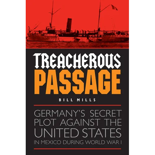Treacherous Passage: Germany's Secret Plot against the United States in Mexico during World War I - Hardcover