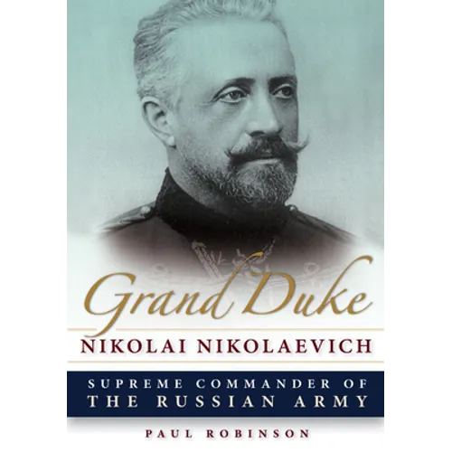 Grand Duke Nikolai Nikolaevich: Supreme Commander of the Russian Army