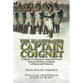 The Illustrated Captain Coignet: A Soldier of Napoleon's Imperial Guard from the Italian Campaign to Russia and Waterloo