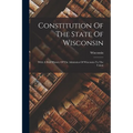 Constitution Of The State Of Wisconsin: With A Brief History Of The Admission Of Wisconsin To The Union