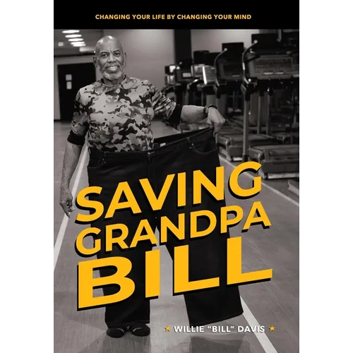 Saving Grandpa Bill: Changing Your Life By Changing Your Mind - Hardcover
