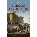French Revolution: The History and Legacy of the Seminal Events That Began the Uprising in France (From the Beginning to an End of Revolution History)