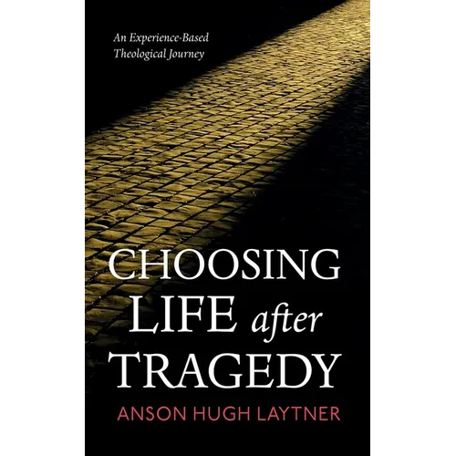 Choosing Life After Tragedy: An Experience-Based Theological Journey - Paperback