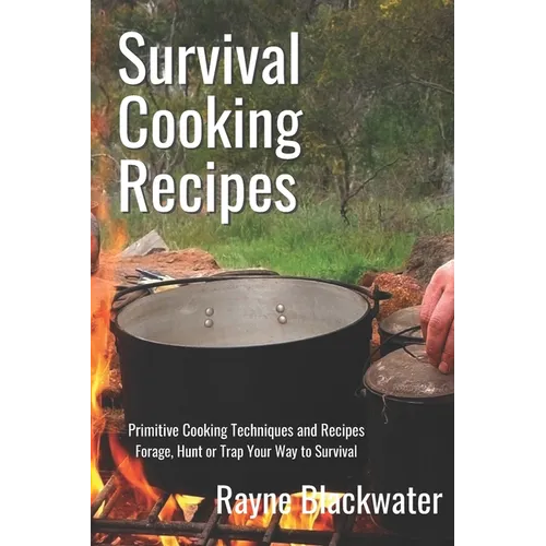 Survival Cooking Recipes: Mastering Primitive Cooking Techniques and Recipes for Survival