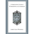 A Simplified Guide to Worshiping As Lutherans - Paperback