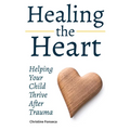 Healing the Heart: Helping Your Child Thrive After Trauma - Paperback