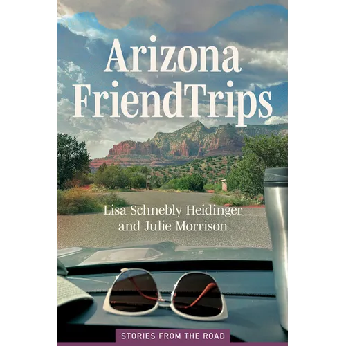 Arizona Friend Trips: Stories from the Road - Paperback