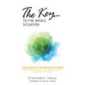 The Key...to the Whole Situation: Your Guide to the Akashic Records How to Use Spirituality to Support Health, Wellness, and Vitality - Paperback