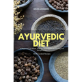 Ayurvedic Diet: A Beginner's 4-Week Step-by-Step Guide to Healing and Weight Loss With Curated Recipes - Paperback