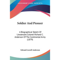 Soldier And Pioneer: A Biographical Sketch Of Lieutenant-Colonel Richard C. Anderson Of The Continental Army (1879)