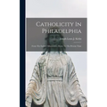Catholicity In Philadelphia: From The Earliest Missionaries Down To The Present Time
