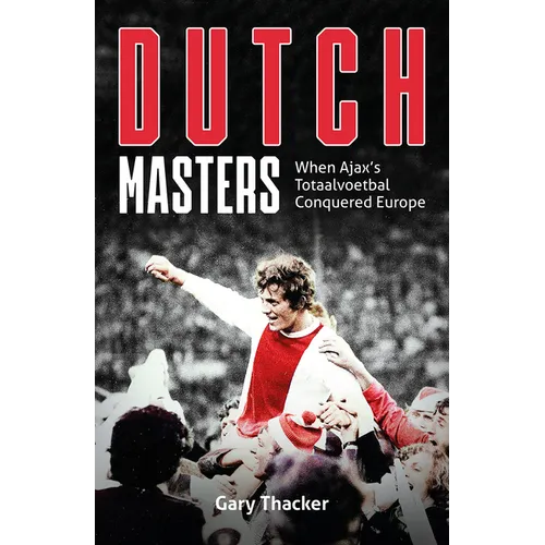 The Dutch Masters: When Ajax's Totaalvoetbal Conquered Europe - Hardcover