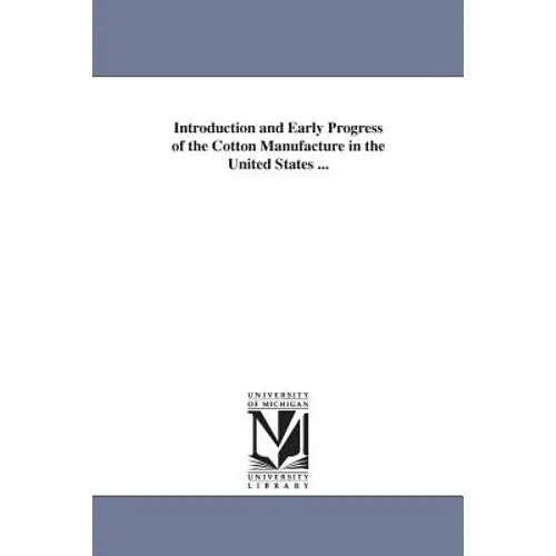 Introduction and Early Progress of the Cotton Manufacture in the United States ...