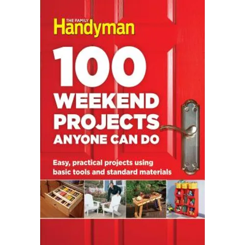 100 Weekend Projects Anyone Can Do: Easy, Practical Projects Using Basic Tools and Standard Materials - Hardcover