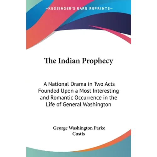 The Indian Prophecy: A National Drama in Two Acts Founded Upon a Most Interesting and Romantic Occurrence in the Life of General Washington