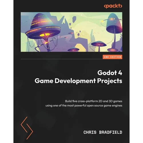 Godot 4 Game Development Projects - Second Edition: Build five cross-platform 2D and 3D games using one of the most powerful open source game engines - Paperback