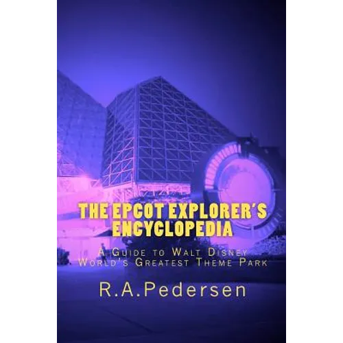 The Epcot Explorer's Encyclopedia: A Guide to Walt Disney World's Greatest Theme Park
