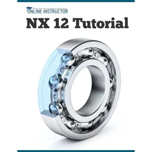 NX 12 Tutorial: Sketching, Feature Modeling, Assemblies, Drawings, Sheet Metal, Simulation basics, PMI, and Rendering - Paperback