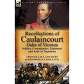Recollections of Caulaincourt, Duke of Vicenza: Soldier, Commander, Diplomat and Aide to Napoleon-Both Volumes in One Special Edition