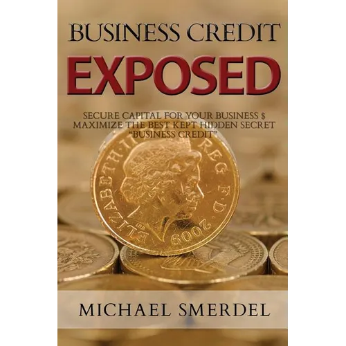 Business Credit Exposed: Secure Capital for Your Business & Maximize the Best Kept Hidden Secret Business Credit - Paperback