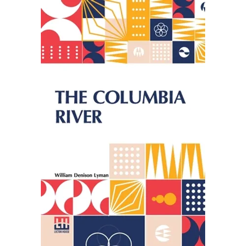 The Columbia River: Its History, Its Myths, Its Scenery Its Commerce