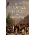 The Trial of Frederick Eberle: Language, Patriotism and Citizenship in Philadelphia's German Community, 1790 to 1830