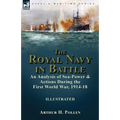 The Royal Navy in Battle: an Analysis of Sea-Power and Actions During the First World War, 1914-18: an Analysis of Sea-Power and Actions During the Fi