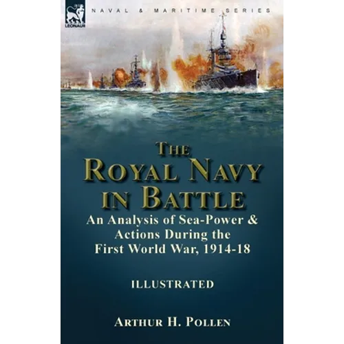 The Royal Navy in Battle: an Analysis of Sea-Power and Actions During the First World War, 1914-18: an Analysis of Sea-Power and Actions During the Fi