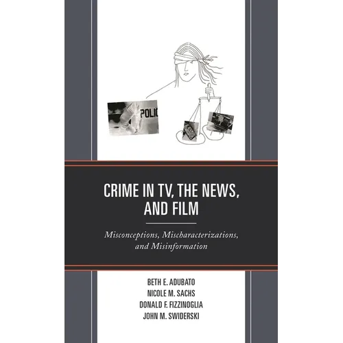 Crime in Tv, the News, and Film: Misconceptions, Mischaracterizations, and Misinformation - Paperback